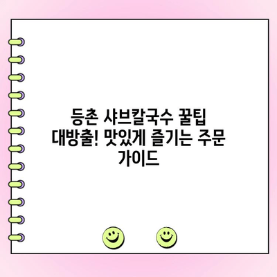 등촌 샤브칼국수 꿀팁 대방출! 맛있게 즐기는 주문 가이드 | 샤브샤브, 칼국수, 맛집, 꿀팁, 주문 팁