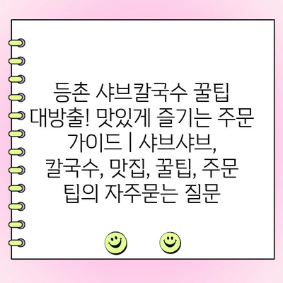 등촌 샤브칼국수 꿀팁 대방출! 맛있게 즐기는 주문 가이드 | 샤브샤브, 칼국수, 맛집, 꿀팁, 주문 팁