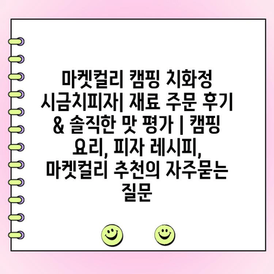 마켓컬리 캠핑 치화정 시금치피자| 재료 주문 후기 & 솔직한 맛 평가 | 캠핑 요리, 피자 레시피, 마켓컬리 추천