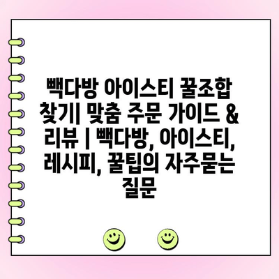 빽다방 아이스티 꿀조합 찾기| 맞춤 주문 가이드 & 리뷰 | 빽다방, 아이스티, 레시피, 꿀팁