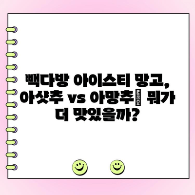 빽다방 아이스티 망고 추가 아샷추 VS 아망추? 솔직 리뷰 & 주문 꿀팁 | 빽다방, 아이스티, 망고, 아샷추, 아망추, 음료 추천, 주문 팁