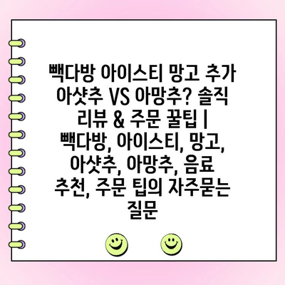 빽다방 아이스티 망고 추가 아샷추 VS 아망추? 솔직 리뷰 & 주문 꿀팁 | 빽다방, 아이스티, 망고, 아샷추, 아망추, 음료 추천, 주문 팁