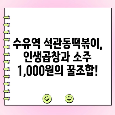 수유역 석관동떡볶이 신메뉴 인생곱창 주문 시 소주 1,000원 제공! | 푸짐한 술자리, 놓치지 마세요