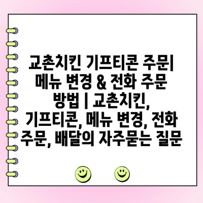 교촌치킨 기프티콘 주문| 메뉴 변경 & 전화 주문 방법 | 교촌치킨, 기프티콘, 메뉴 변경, 전화 주문, 배달