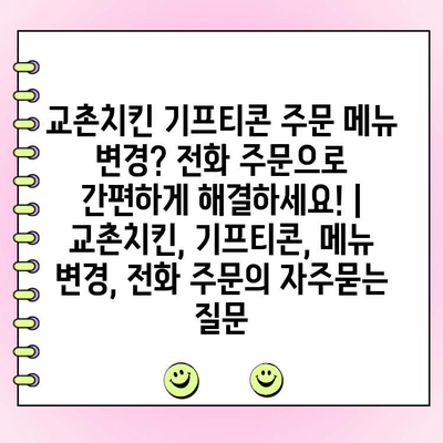 교촌치킨 기프티콘 주문 메뉴 변경? 전화 주문으로 간편하게 해결하세요! | 교촌치킨, 기프티콘, 메뉴 변경, 전화 주문