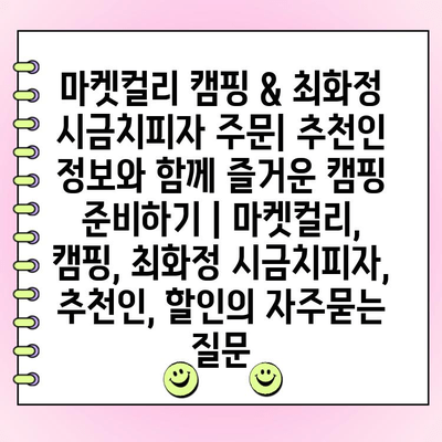 마켓컬리 캠핑 & 최화정 시금치피자 주문| 추천인 정보와 함께 즐거운 캠핑 준비하기 | 마켓컬리, 캠핑, 최화정 시금치피자, 추천인, 할인