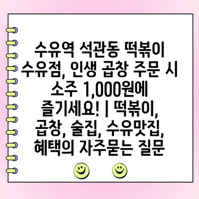 수유역 석관동 떡볶이 수유점, 인생 곱창 주문 시 소주 1,000원에 즐기세요! | 떡볶이, 곱창, 술집, 수유맛집, 혜택