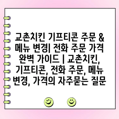 교촌치킨 기프티콘 주문 & 메뉴 변경| 전화 주문 가격 완벽 가이드 | 교촌치킨, 기프티콘, 전화 주문, 메뉴 변경, 가격