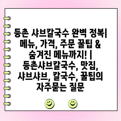 등촌 샤브칼국수 완벽 정복| 메뉴, 가격, 주문 꿀팁 & 숨겨진 메뉴까지! | 등촌샤브칼국수, 맛집, 샤브샤브, 칼국수, 꿀팁