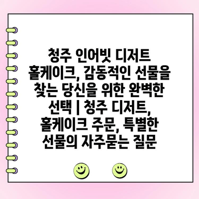 청주 인어빗 디저트 홀케이크, 감동적인 선물을 찾는 당신을 위한 완벽한 선택 | 청주 디저트, 홀케이크 주문, 특별한 선물