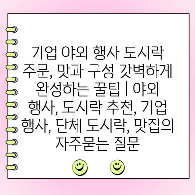 기업 야외 행사 도시락 주문, 맛과 구성 갓벽하게 완성하는 꿀팁 | 야외 행사, 도시락 추천, 기업 행사, 단체 도시락, 맛집