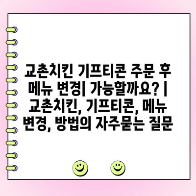 교촌치킨 기프티콘 주문 후 메뉴 변경| 가능할까요? | 교촌치킨, 기프티콘, 메뉴 변경, 방법