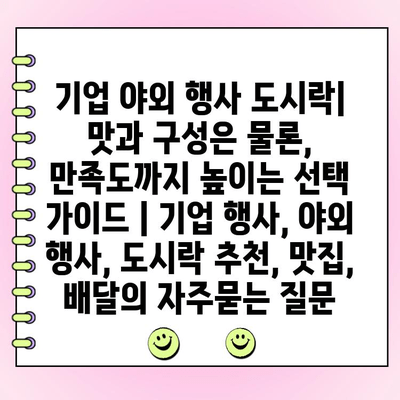 기업 야외 행사 도시락| 맛과 구성은 물론, 만족도까지 높이는 선택 가이드 | 기업 행사, 야외 행사, 도시락 추천, 맛집, 배달