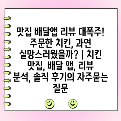 맛집 배달앱 리뷰 대폭주! 주문한 치킨, 과연 실망스러웠을까? | 치킨 맛집, 배달 앱, 리뷰 분석, 솔직 후기