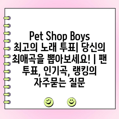 Pet Shop Boys 최고의 노래 투표| 당신의 최애곡을 뽑아보세요! | 팬 투표, 인기곡, 랭킹