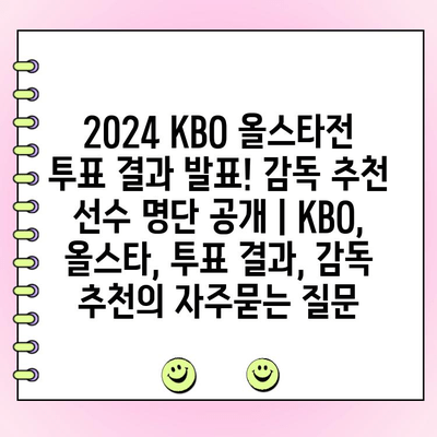 2024 KBO 올스타전 투표 결과 발표! 감독 추천 선수 명단 공개 | KBO, 올스타, 투표 결과, 감독 추천