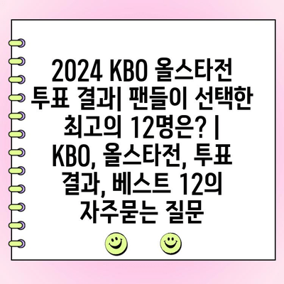 2024 KBO 올스타전 투표 결과| 팬들이 선택한 최고의 12명은? | KBO, 올스타전, 투표 결과, 베스트 12