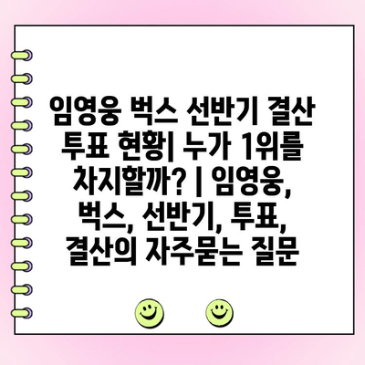 임영웅 벅스 선반기 결산 투표 현황| 누가 1위를 차지할까? | 임영웅, 벅스, 선반기, 투표, 결산