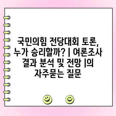 국민의힘 전당대회 토론, 누가 승리할까? | 여론조사 결과 분석 및 전망 |