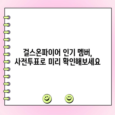 걸스온파이어 사전투표 인기 순위| 팬들의 선택은? | 걸스온파이어, 사전투표, 팬 투표, 인기 순위