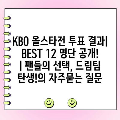 KBO 올스타전 투표 결과| BEST 12 명단 공개! | 팬들의 선택, 드림팀 탄생!