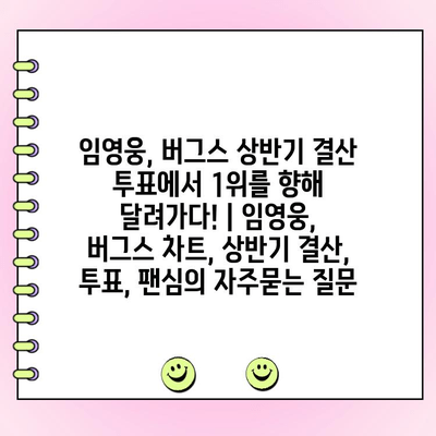 임영웅, 버그스 상반기 결산 투표에서 1위를 향해 달려가다! | 임영웅, 버그스 차트, 상반기 결산, 투표, 팬심