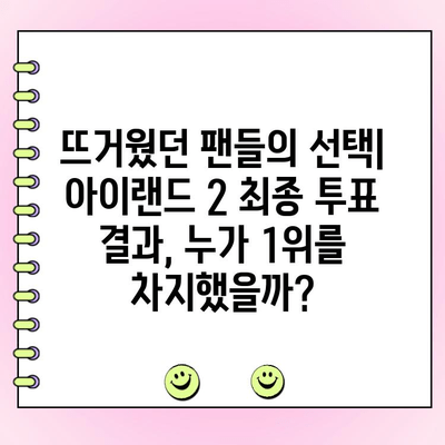 아이랜드 2 최종 투표 결과| 파이널 멤버 발표! | 아이랜드2, 데뷔 멤버, 최종 순위,  투표 결과