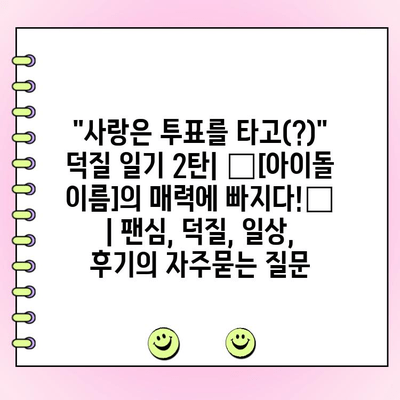 "사랑은 투표를 타고(?)" 덕질 일기 2탄| ✨[아이돌 이름]의 매력에 빠지다!✨ | 팬심, 덕질, 일상, 후기