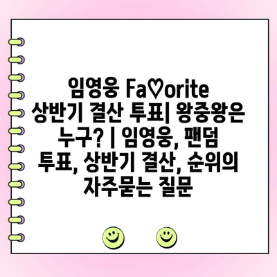 임영웅 Fa♡orite 상반기 결산 투표| 왕중왕은 누구? | 임영웅, 팬덤 투표, 상반기 결산, 순위