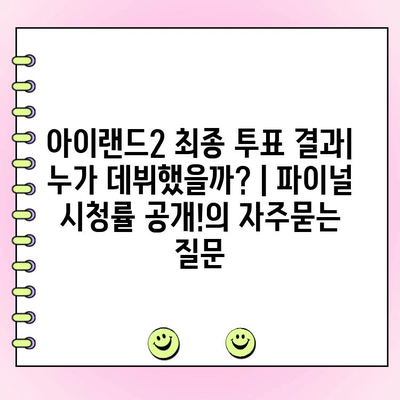 아이랜드2 최종 투표 결과| 누가 데뷔했을까? | 파이널 시청률 공개!