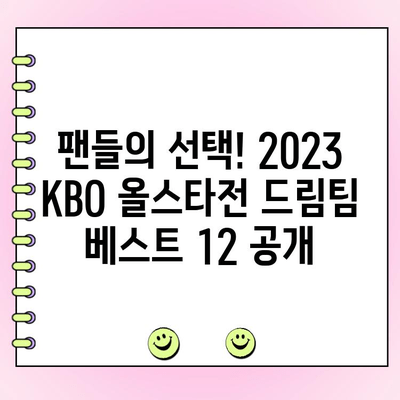 2023 KBO 올스타전 투표 결과 발표! 팬들이 선택한 드림팀은? | KBO, 올스타전, 투표 결과, 드림팀, 베스트 12, 팬 투표