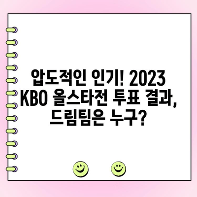 2023 KBO 올스타전 투표 결과 발표! 팬들이 선택한 드림팀은? | KBO, 올스타전, 투표 결과, 드림팀, 베스트 12, 팬 투표