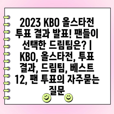 2023 KBO 올스타전 투표 결과 발표! 팬들이 선택한 드림팀은? | KBO, 올스타전, 투표 결과, 드림팀, 베스트 12, 팬 투표