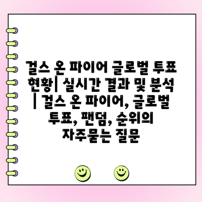 걸스 온 파이어 글로벌 투표 현황| 실시간 결과 및 분석 | 걸스 온 파이어, 글로벌 투표, 팬덤, 순위