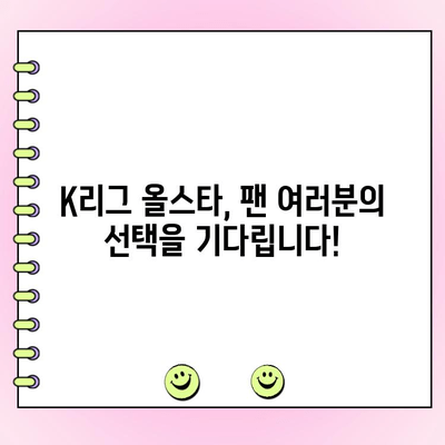2023 K리그 올스타 투표 안내| 일정, 방법, 그리고 팬 참여 | K리그, 올스타, 투표, 팬 참여, 축구