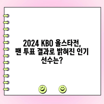 2024 KBO 올스타전 투표 결과| 팬들이 선택한 드림팀 공개! | KBO, 올스타, 투표 결과, 선수 명단