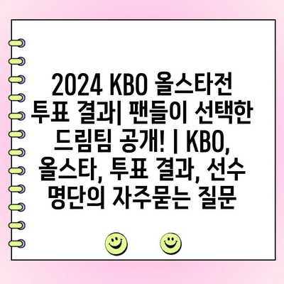 2024 KBO 올스타전 투표 결과| 팬들이 선택한 드림팀 공개! | KBO, 올스타, 투표 결과, 선수 명단