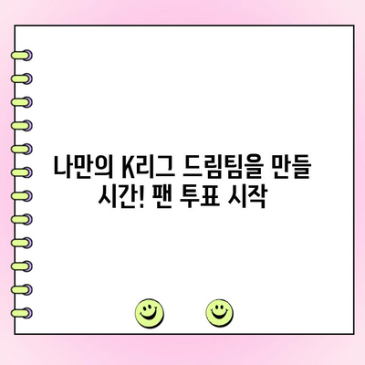팀 K리그 팬 일레븐, 드디어 투표 시작! 나만의 드림팀을 뽑아보세요 | K리그, 팬 투표, 드림팀, 후보 명단
