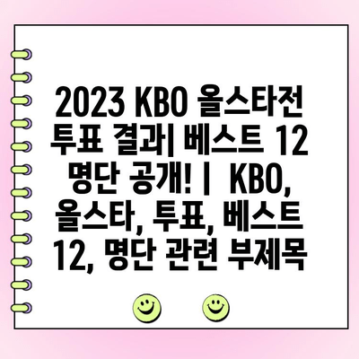 2023 KBO 올스타전 투표 결과| 베스트 12 명단 공개! |  KBO, 올스타, 투표, 베스트 12, 명단