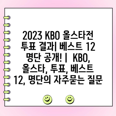 2023 KBO 올스타전 투표 결과| 베스트 12 명단 공개! |  KBO, 올스타, 투표, 베스트 12, 명단