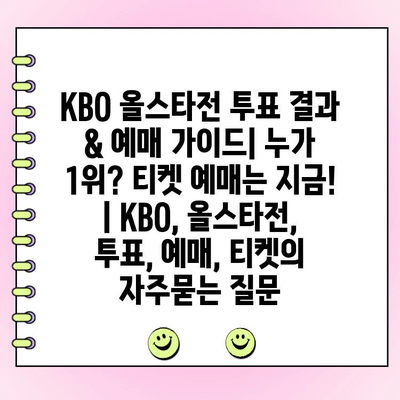 KBO 올스타전 투표 결과 & 예매 가이드| 누가 1위? 티켓 예매는 지금! | KBO, 올스타전, 투표, 예매, 티켓