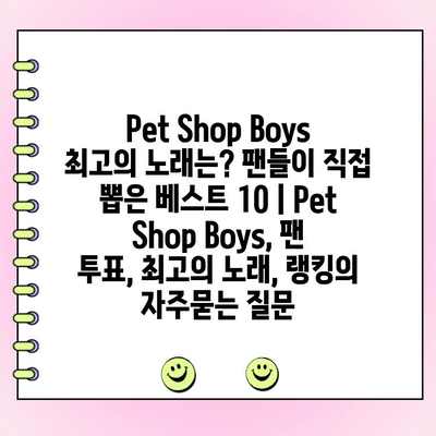 Pet Shop Boys 최고의 노래는? 팬들이 직접 뽑은 베스트 10 | Pet Shop Boys, 팬 투표, 최고의 노래, 랭킹
