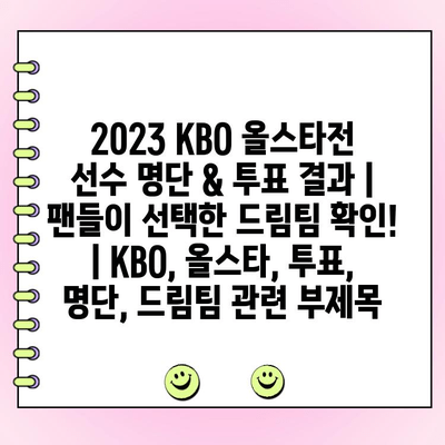 2023 KBO 올스타전 선수 명단 & 투표 결과 | 팬들이 선택한 드림팀 확인! | KBO, 올스타, 투표, 명단, 드림팀