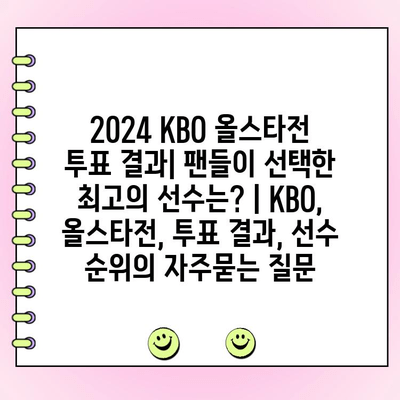 2024 KBO 올스타전 투표 결과| 팬들이 선택한 최고의 선수는? | KBO, 올스타전, 투표 결과, 선수 순위