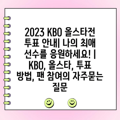 2023 KBO 올스타전 투표 안내| 나의 최애 선수를 응원하세요! | KBO, 올스타, 투표 방법, 팬 참여