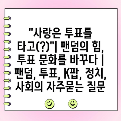 "사랑은 투표를 타고(?)"| 팬덤의 힘, 투표 문화를 바꾸다 | 팬덤, 투표, K팝, 정치, 사회