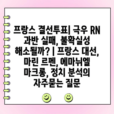 프랑스 결선투표| 극우 RN 과반 실패, 불확실성 해소될까? | 프랑스 대선, 마린 르펜, 에마뉘엘 마크롱, 정치 분석