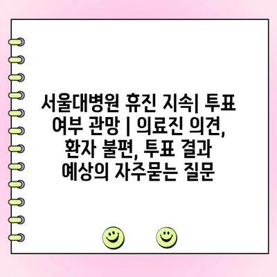 서울대병원 휴진 지속| 투표 여부 관망 | 의료진 의견, 환자 불편, 투표 결과 예상