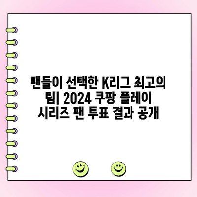 2024 쿠팡 플레이 시리즈 팬 투표 결과| 팀 K리그 팬 일레븐 베스트 11 공개 | K리그, 팬 투표, 축구, 베스트 11