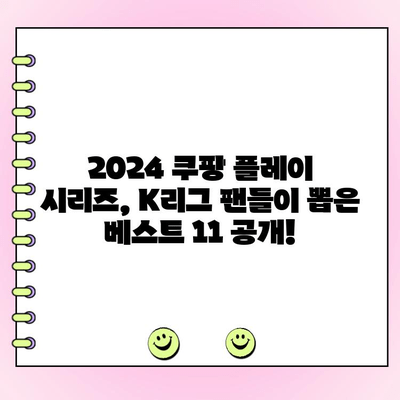 2024 쿠팡 플레이 시리즈 팬 투표 결과| 팀 K리그 팬 일레븐 베스트 11 공개 | K리그, 팬 투표, 축구, 베스트 11